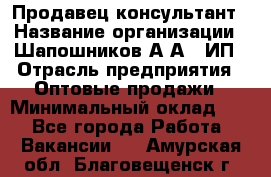 Продавец-консультант › Название организации ­ Шапошников А.А., ИП › Отрасль предприятия ­ Оптовые продажи › Минимальный оклад ­ 1 - Все города Работа » Вакансии   . Амурская обл.,Благовещенск г.